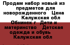 Продам набор новый из 7 предметов для новорожденного › Цена ­ 2 500 - Калужская обл., Обнинск г. Дети и материнство » Детская одежда и обувь   . Калужская обл.